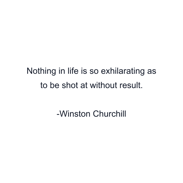 Nothing in life is so exhilarating as to be shot at without result.