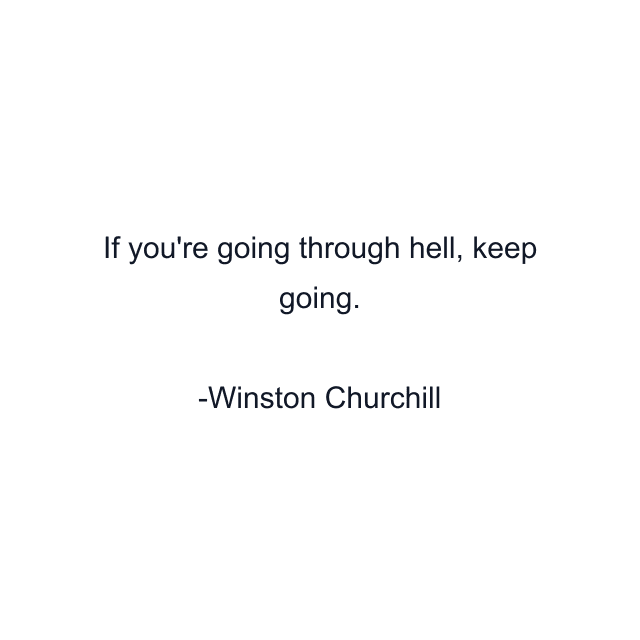 If you're going through hell, keep going.