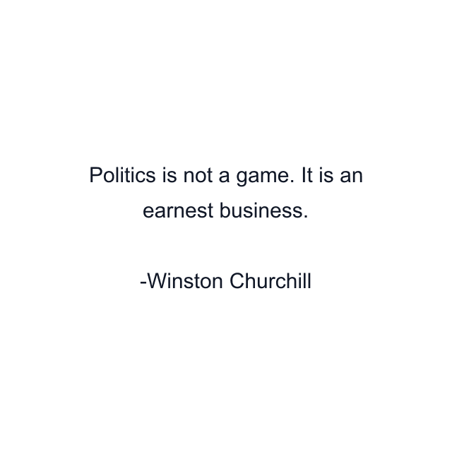 Politics is not a game. It is an earnest business.