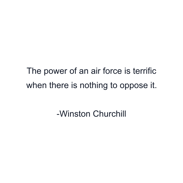 The power of an air force is terrific when there is nothing to oppose it.