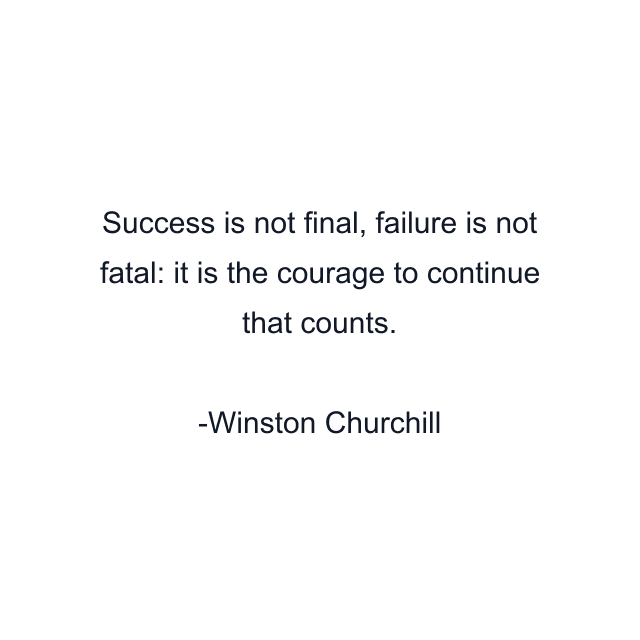 Success is not final, failure is not fatal: it is the courage to continue that counts.