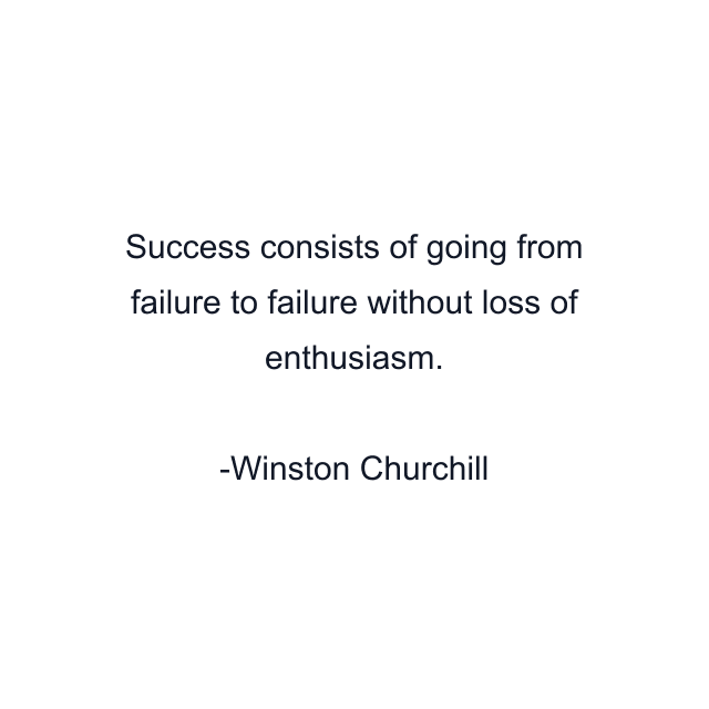 Success consists of going from failure to failure without loss of enthusiasm.