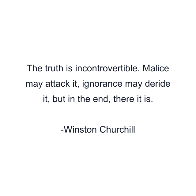 The truth is incontrovertible. Malice may attack it, ignorance may deride it, but in the end, there it is.