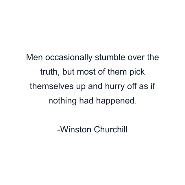 Men occasionally stumble over the truth, but most of them pick themselves up and hurry off as if nothing had happened.