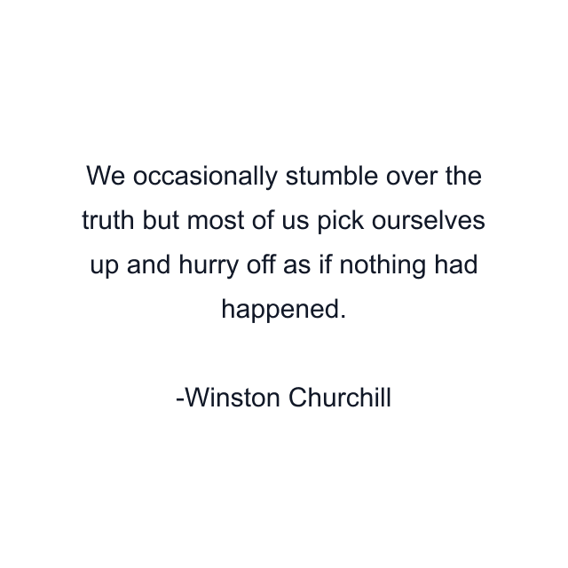 We occasionally stumble over the truth but most of us pick ourselves up and hurry off as if nothing had happened.