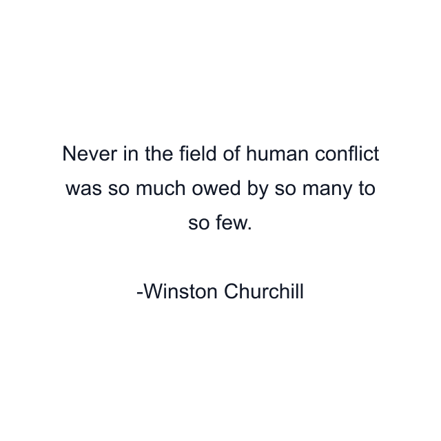 Never in the field of human conflict was so much owed by so many to so few.