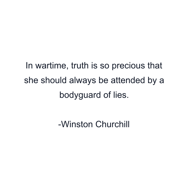 In wartime, truth is so precious that she should always be attended by a bodyguard of lies.