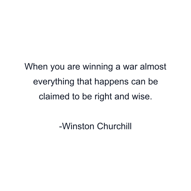 When you are winning a war almost everything that happens can be claimed to be right and wise.