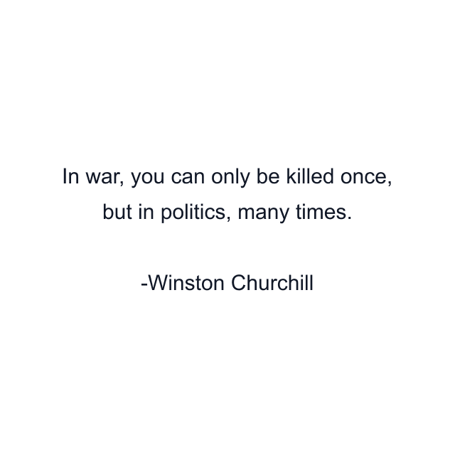 In war, you can only be killed once, but in politics, many times.