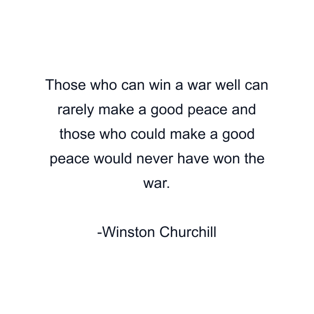 Those who can win a war well can rarely make a good peace and those who could make a good peace would never have won the war.