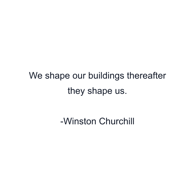 We shape our buildings thereafter they shape us.