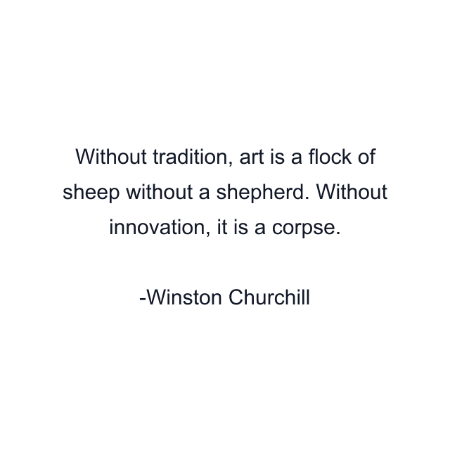 Without tradition, art is a flock of sheep without a shepherd. Without innovation, it is a corpse.