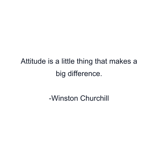 Attitude is a little thing that makes a big difference.