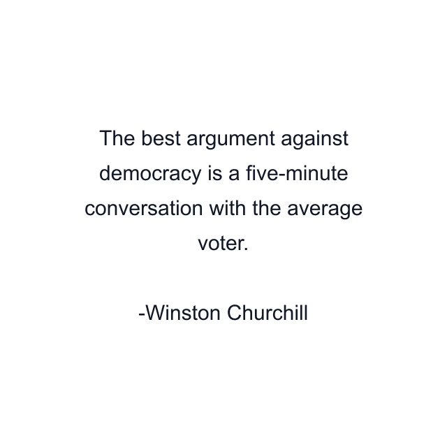 The best argument against democracy is a five-minute conversation with the average voter.