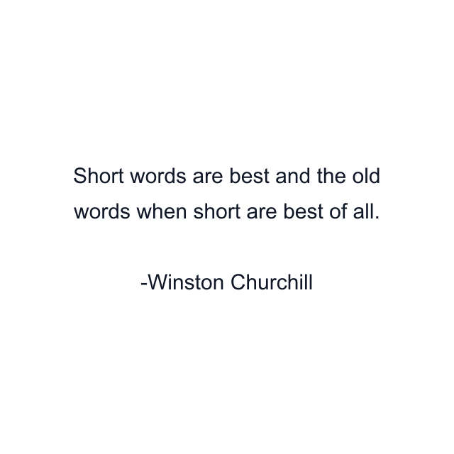 Short words are best and the old words when short are best of all.