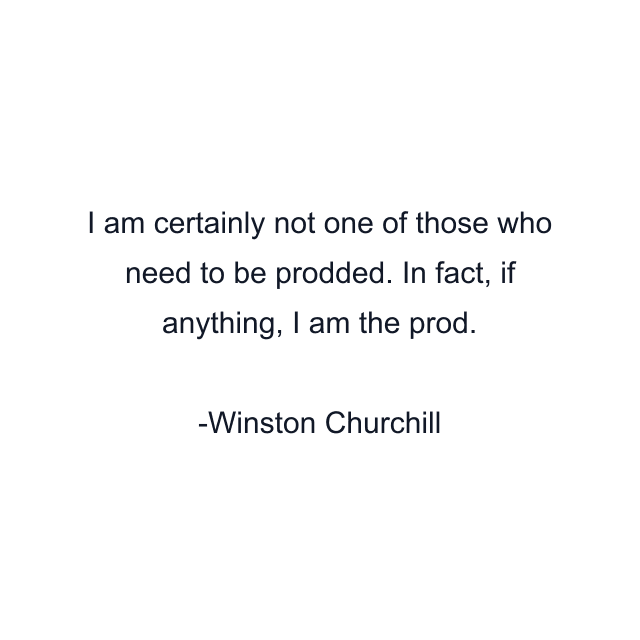 I am certainly not one of those who need to be prodded. In fact, if anything, I am the prod.