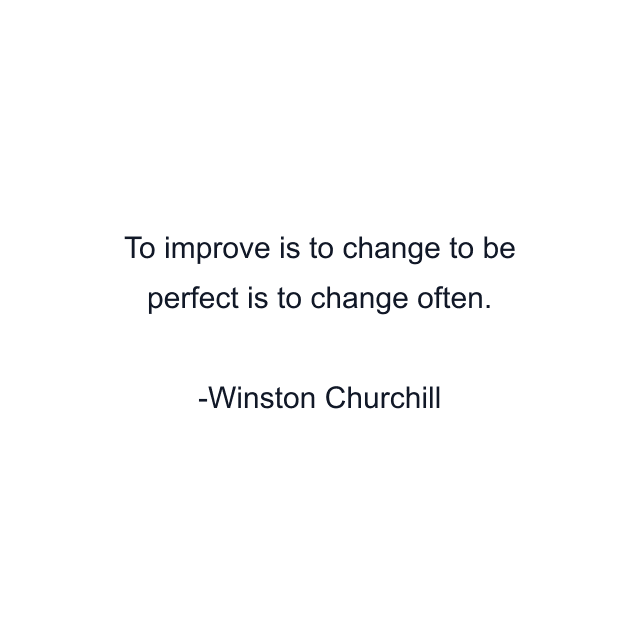 To improve is to change to be perfect is to change often.