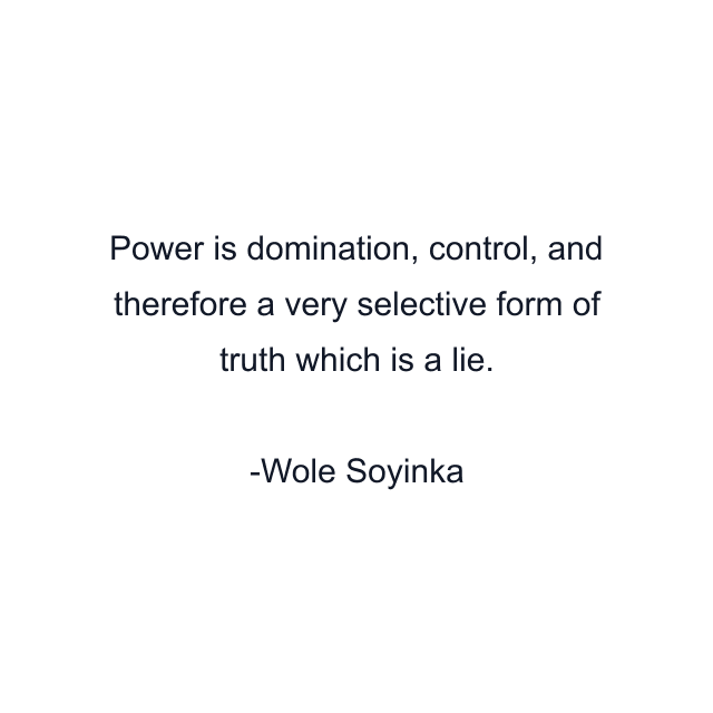 Power is domination, control, and therefore a very selective form of truth which is a lie.