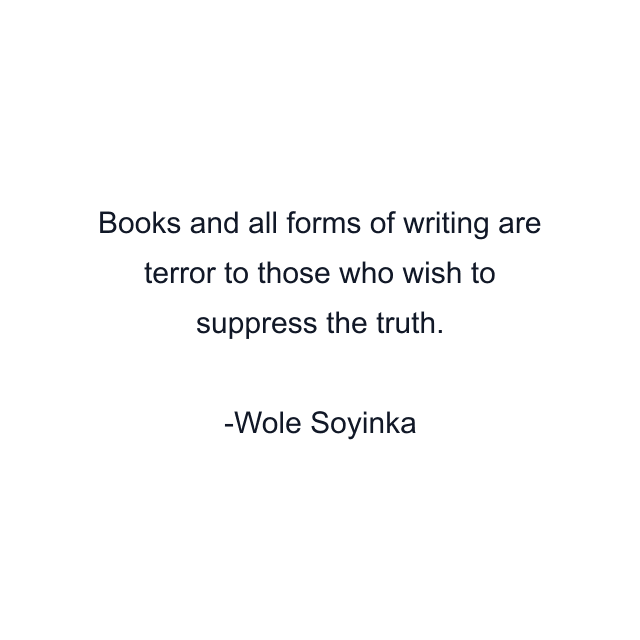 Books and all forms of writing are terror to those who wish to suppress the truth.