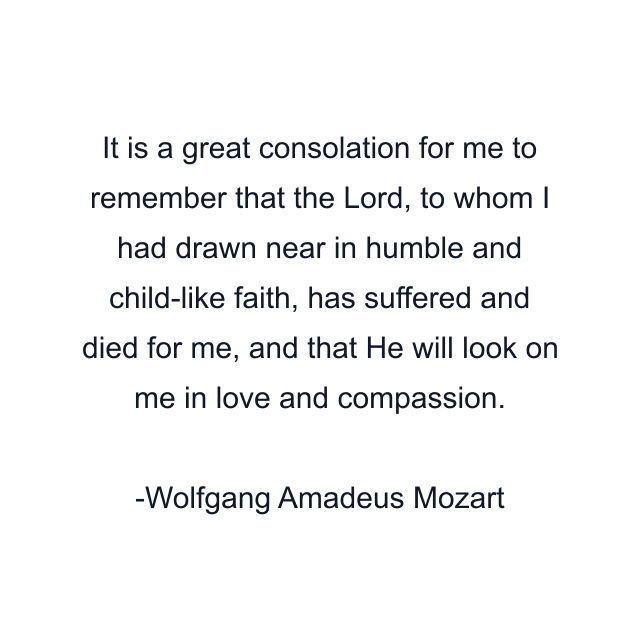 It is a great consolation for me to remember that the Lord, to whom I had drawn near in humble and child-like faith, has suffered and died for me, and that He will look on me in love and compassion.