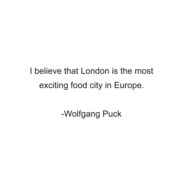 I believe that London is the most exciting food city in Europe.