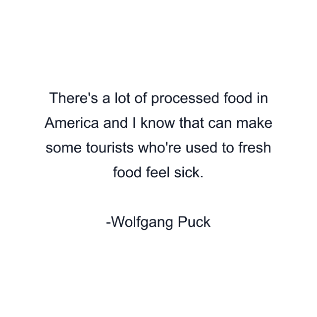 There's a lot of processed food in America and I know that can make some tourists who're used to fresh food feel sick.