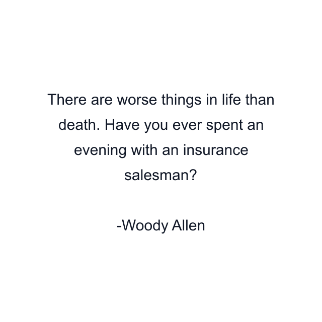 There are worse things in life than death. Have you ever spent an evening with an insurance salesman?