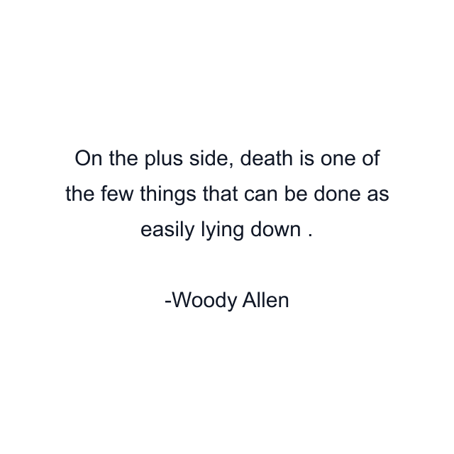 On the plus side, death is one of the few things that can be done as easily lying down .