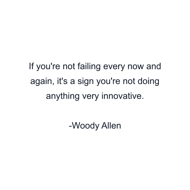 If you're not failing every now and again, it's a sign you're not doing anything very innovative.