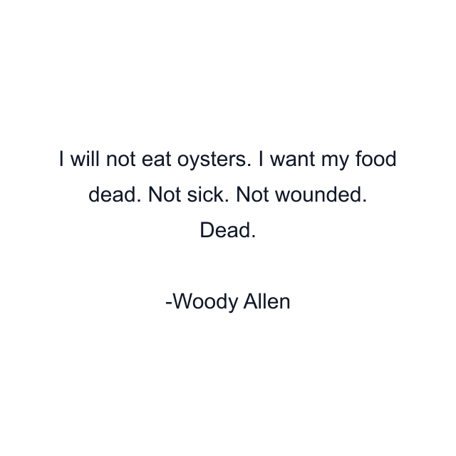 I will not eat oysters. I want my food dead. Not sick. Not wounded. Dead.