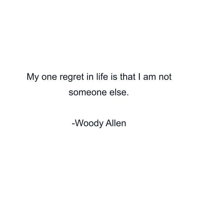 My one regret in life is that I am not someone else.