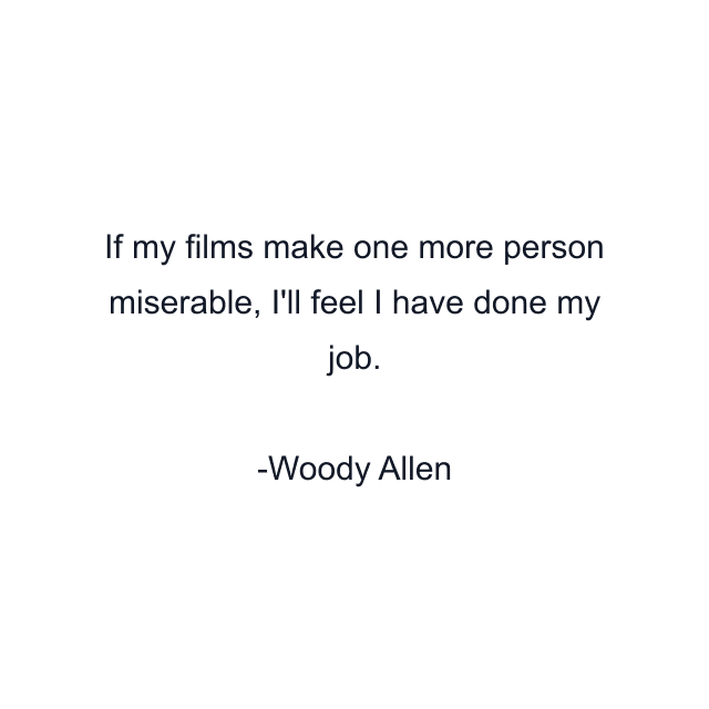 If my films make one more person miserable, I'll feel I have done my job.