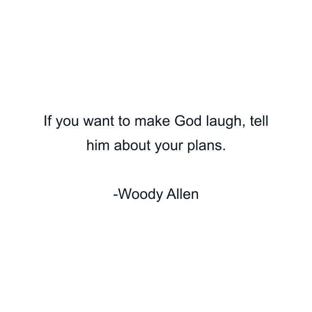 If you want to make God laugh, tell him about your plans.