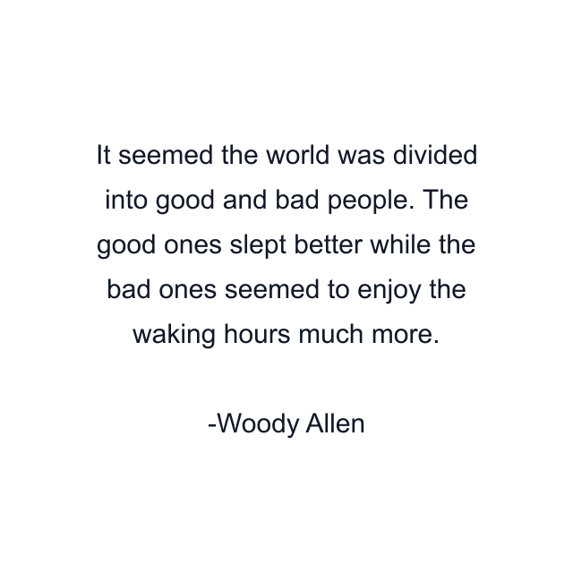 It seemed the world was divided into good and bad people. The good ones slept better while the bad ones seemed to enjoy the waking hours much more.