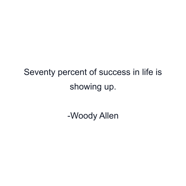 Seventy percent of success in life is showing up.