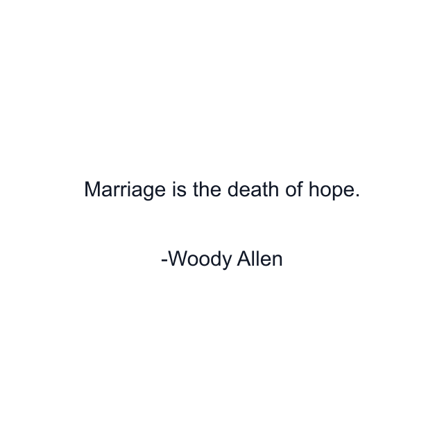 Marriage is the death of hope.