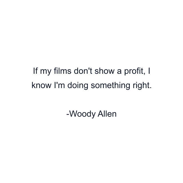 If my films don't show a profit, I know I'm doing something right.