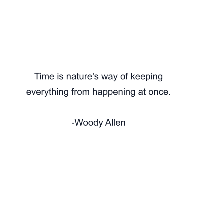 Time is nature's way of keeping everything from happening at once.