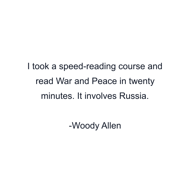 I took a speed-reading course and read War and Peace in twenty minutes. It involves Russia.