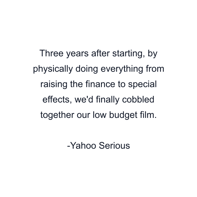 Three years after starting, by physically doing everything from raising the finance to special effects, we'd finally cobbled together our low budget film.