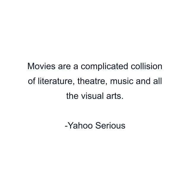 Movies are a complicated collision of literature, theatre, music and all the visual arts.