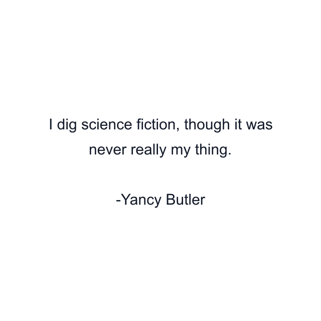 I dig science fiction, though it was never really my thing.