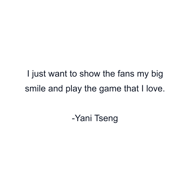 I just want to show the fans my big smile and play the game that I love.