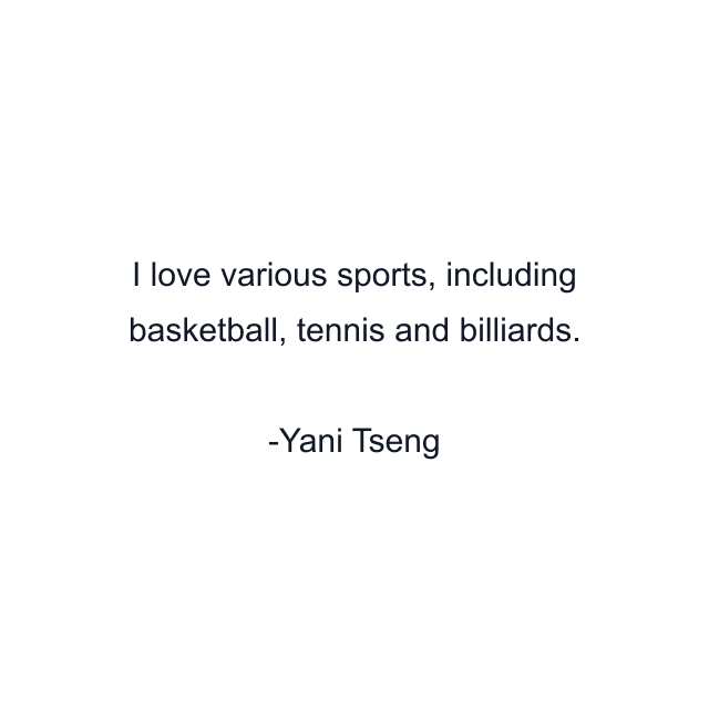 I love various sports, including basketball, tennis and billiards.