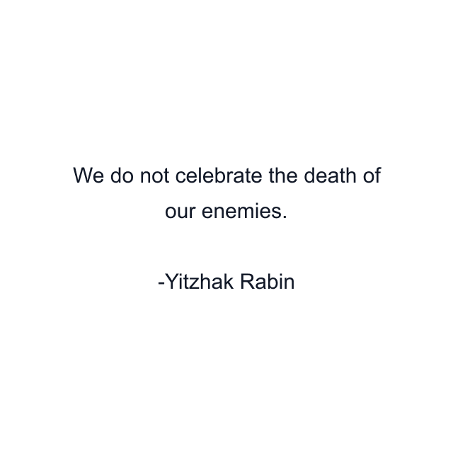 We do not celebrate the death of our enemies.