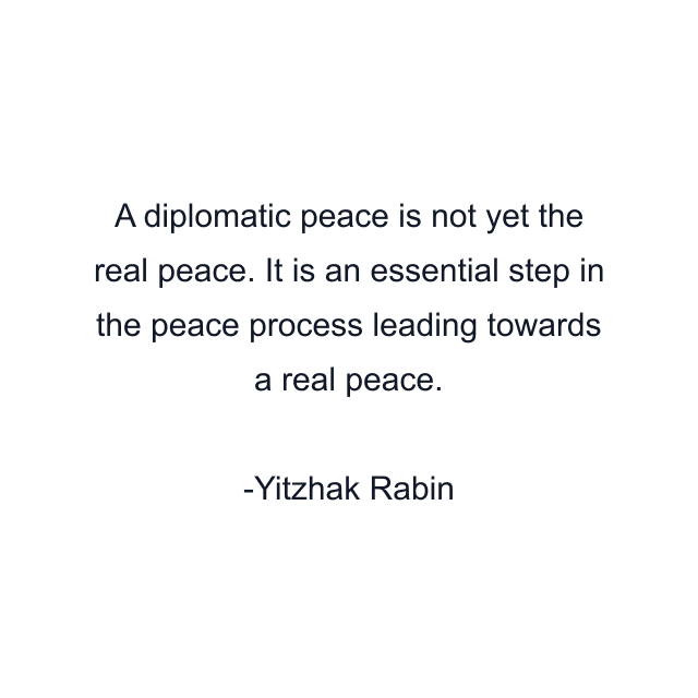 A diplomatic peace is not yet the real peace. It is an essential step in the peace process leading towards a real peace.