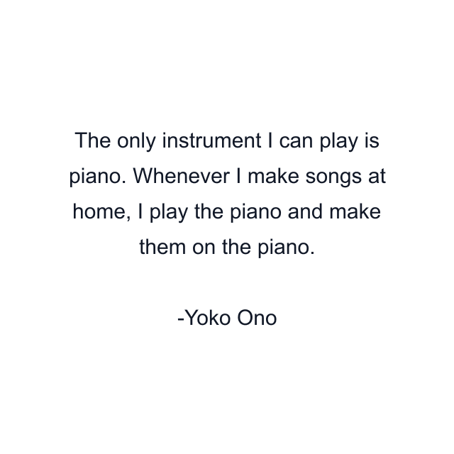 The only instrument I can play is piano. Whenever I make songs at home, I play the piano and make them on the piano.