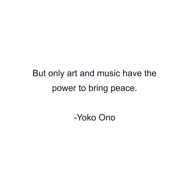 But only art and music have the power to bring peace.