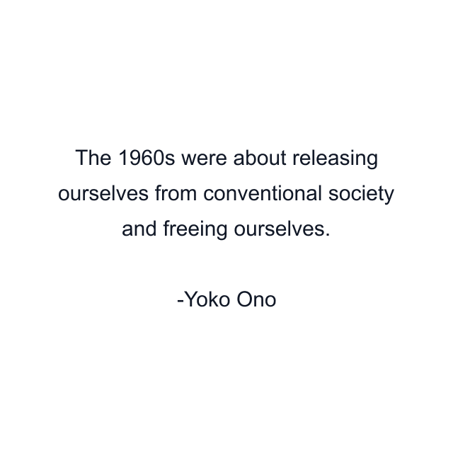 The 1960s were about releasing ourselves from conventional society and freeing ourselves.