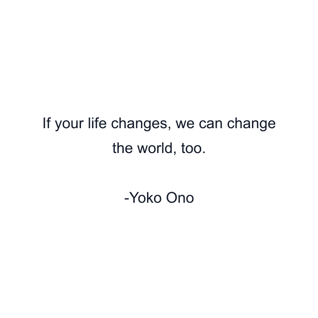 If your life changes, we can change the world, too.